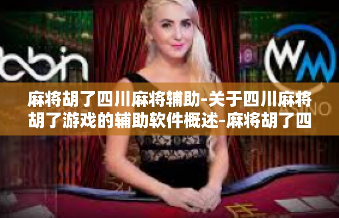 麻将胡了四川麻将辅助-关于四川麻将胡了游戏的辅助软件概述-麻将胡了四川麻将辅助