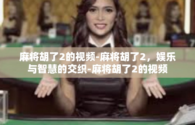 麻将胡了2的视频-麻将胡了2，娱乐与智慧的交织-麻将胡了2的视频