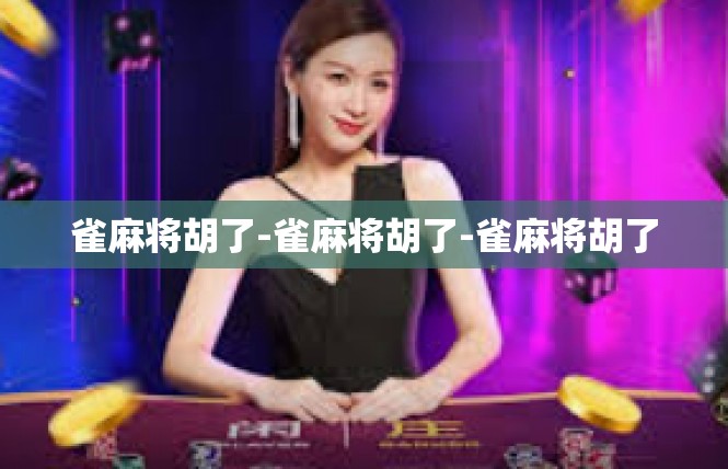 雀麻将胡了-雀麻将胡了-雀麻将胡了
