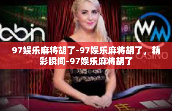 97娱乐麻将胡了-97娱乐麻将胡了，精彩瞬间-97娱乐麻将胡了
