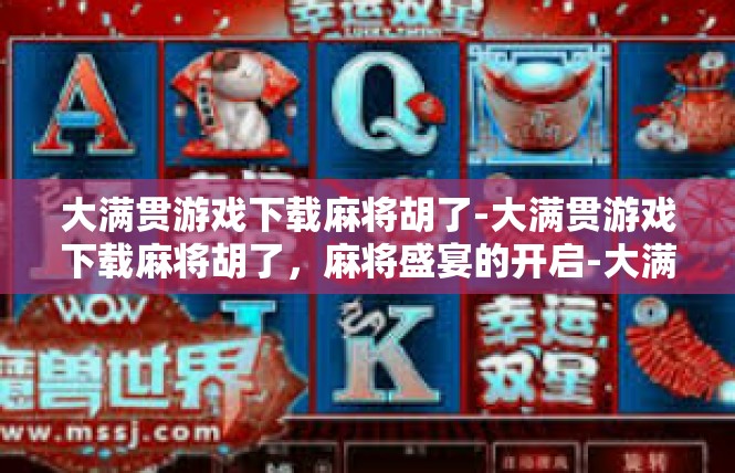 大满贯游戏下载麻将胡了-大满贯游戏下载麻将胡了，麻将盛宴的开启-大满贯游戏下载麻将胡了