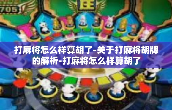 打麻将怎么样算胡了-关于打麻将胡牌的解析-打麻将怎么样算胡了