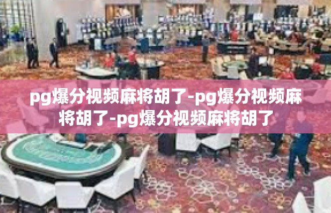 pg爆分视频麻将胡了-pg爆分视频麻将胡了-pg爆分视频麻将胡了