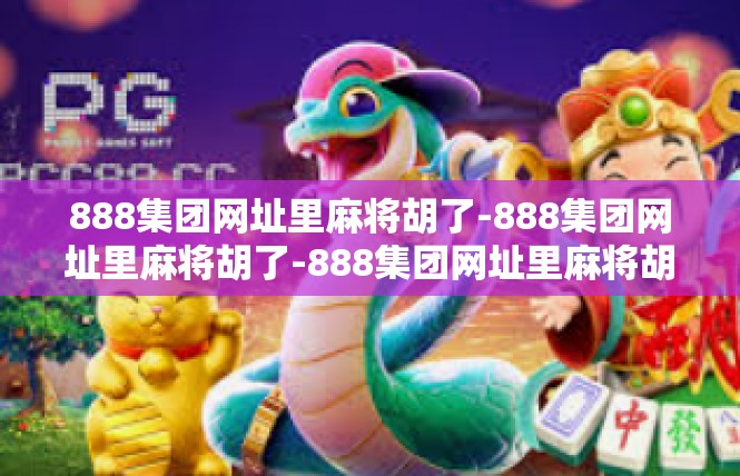 888集团网址里麻将胡了-888集团网址里麻将胡了-888集团网址里麻将胡了