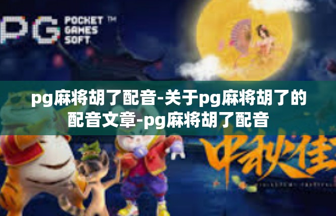 pg麻将胡了配音-关于pg麻将胡了的配音文章-pg麻将胡了配音