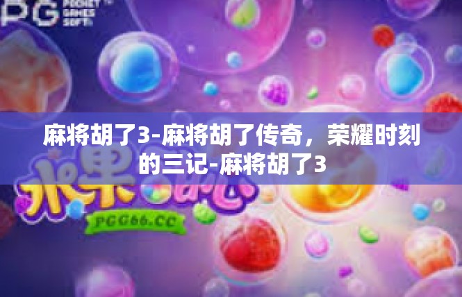 麻将胡了3-麻将胡了传奇，荣耀时刻的三记-麻将胡了3