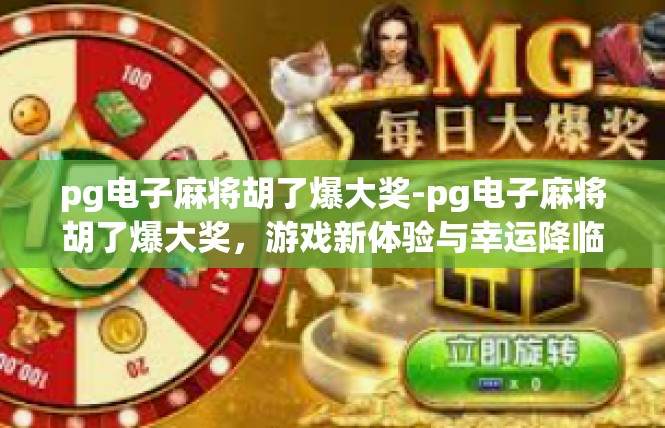 pg电子麻将胡了爆大奖-pg电子麻将胡了爆大奖，游戏新体验与幸运降临-pg电子麻将胡了爆大奖