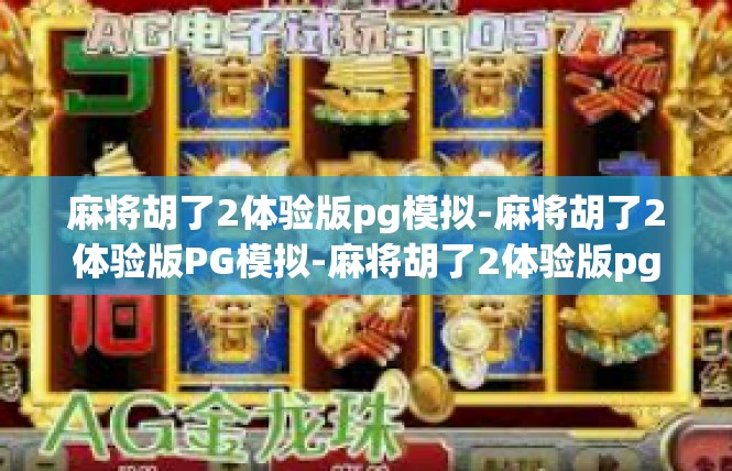 麻将胡了2体验版pg模拟-麻将胡了2体验版PG模拟-麻将胡了2体验版pg模拟