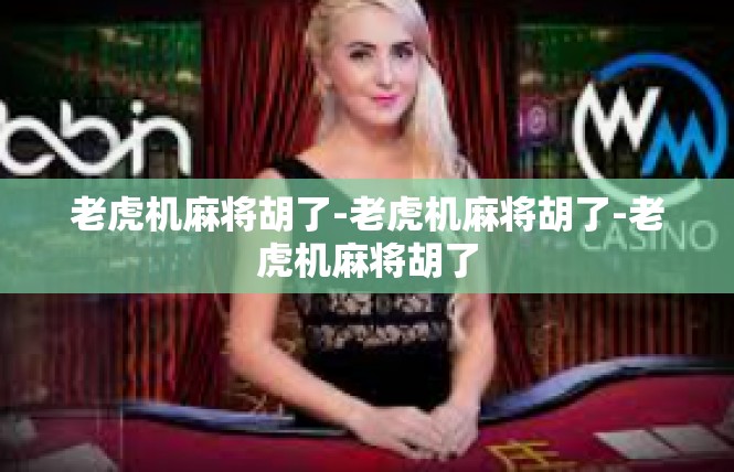老虎机麻将胡了-老虎机麻将胡了-老虎机麻将胡了