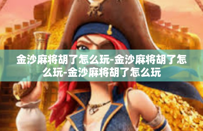 金沙麻将胡了怎么玩-金沙麻将胡了怎么玩-金沙麻将胡了怎么玩