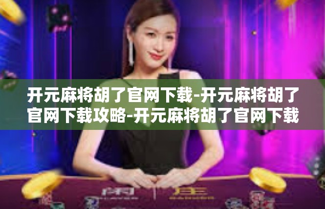开元麻将胡了官网下载-开元麻将胡了官网下载攻略-开元麻将胡了官网下载