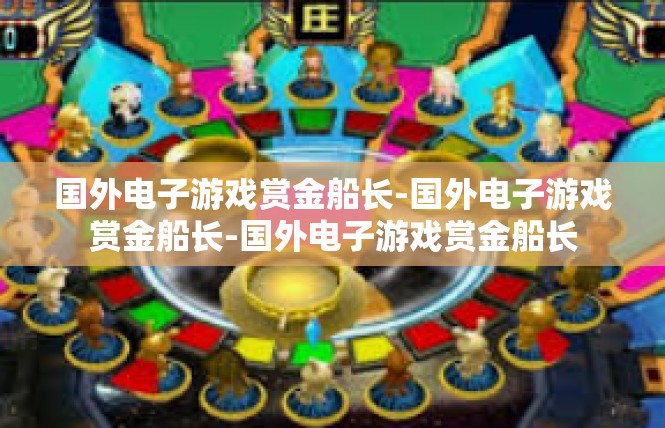国外电子游戏赏金船长-国外电子游戏赏金船长-国外电子游戏赏金船长