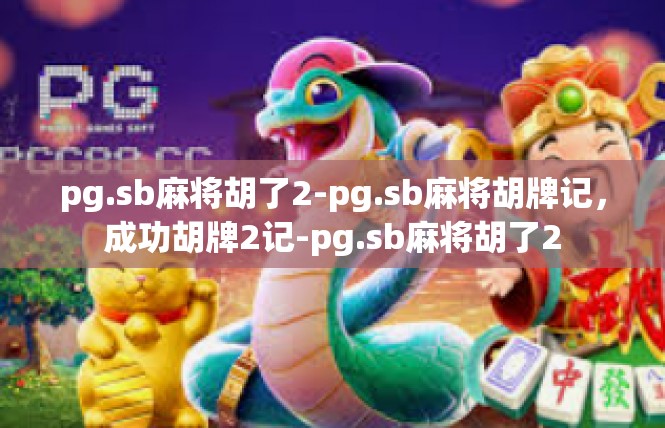 pg.sb麻将胡了2-pg.sb麻将胡牌记，成功胡牌2记-pg.sb麻将胡了2