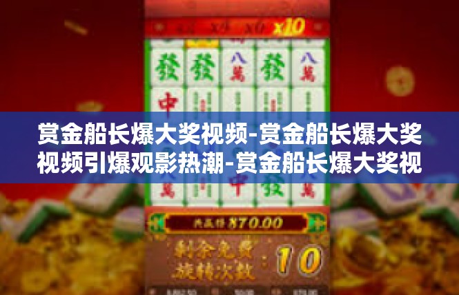 赏金船长爆大奖视频-赏金船长爆大奖视频引爆观影热潮-赏金船长爆大奖视频