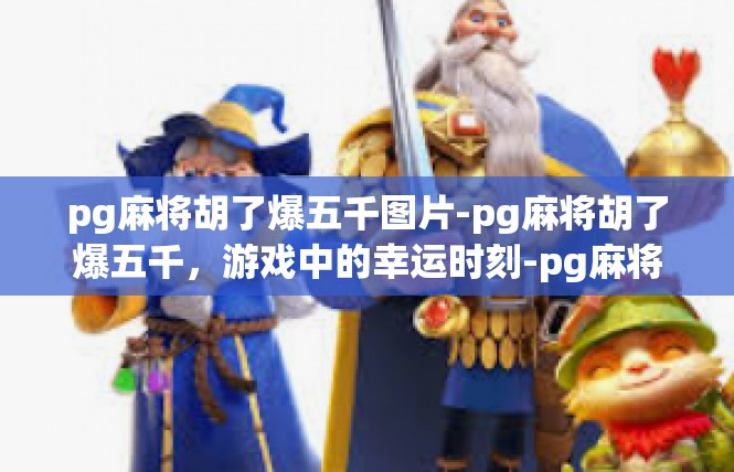 pg麻将胡了爆五千图片-pg麻将胡了爆五千，游戏中的幸运时刻-pg麻将胡了爆五千图片