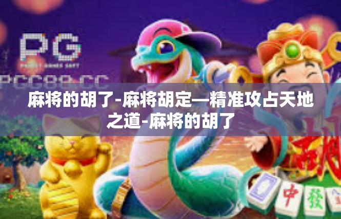 麻将的胡了-麻将胡定—精准攻占天地之道-麻将的胡了