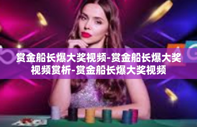 赏金船长爆大奖视频-赏金船长爆大奖视频赏析-赏金船长爆大奖视频