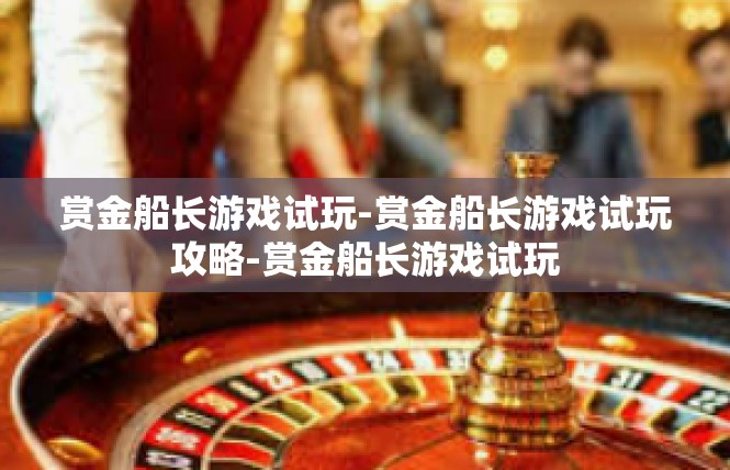赏金船长游戏试玩-赏金船长游戏试玩攻略-赏金船长游戏试玩