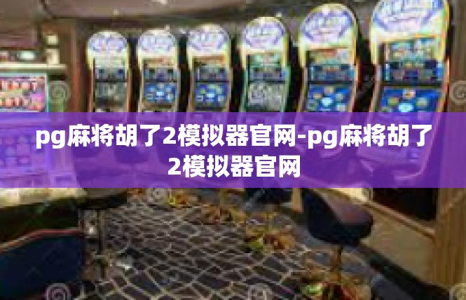 pg麻将胡了2模拟器官网-pg麻将胡了2模拟器官网