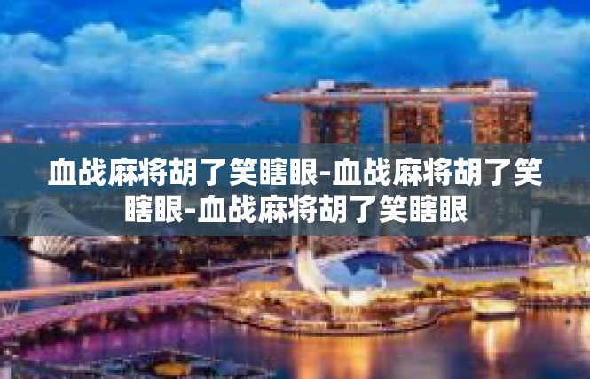 血战麻将胡了笑瞎眼-血战麻将胡了笑瞎眼-血战麻将胡了笑瞎眼