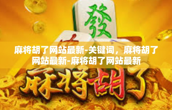 麻将胡了网站最新-关键词，麻将胡了网站最新-麻将胡了网站最新