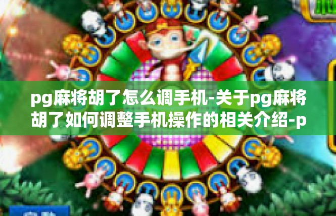 pg麻将胡了怎么调手机-关于pg麻将胡了如何调整手机操作的相关介绍-pg麻将胡了怎么调手机