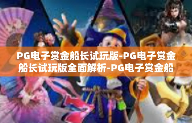 PG电子赏金船长试玩版-PG电子赏金船长试玩版全面解析-PG电子赏金船长试玩版