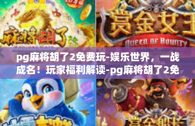 pg麻将胡了2免费玩-娱乐世界，一战成名！玩家福利解读-pg麻将胡了2免费玩