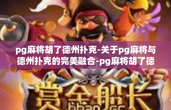 pg麻将胡了德州扑克-关于pg麻将与德州扑克的完美融合-pg麻将胡了德州扑克