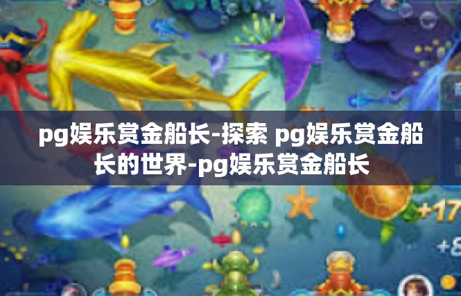 pg娱乐赏金船长-探索 pg娱乐赏金船长的世界-pg娱乐赏金船长