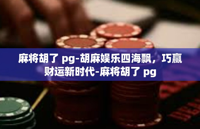 麻将胡了 pg-胡麻娱乐四海飘，巧赢财运新时代-麻将胡了 pg