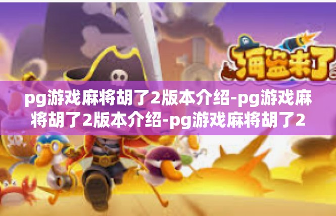pg游戏麻将胡了2版本介绍-pg游戏麻将胡了2版本介绍-pg游戏麻将胡了2版本介绍