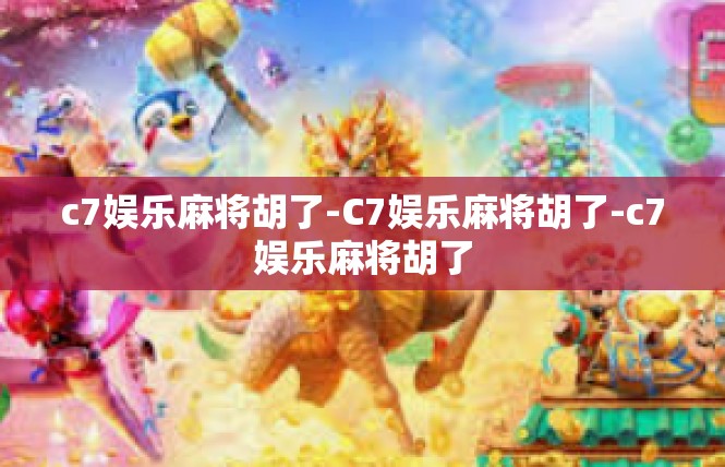 c7娱乐麻将胡了-C7娱乐麻将胡了-c7娱乐麻将胡了