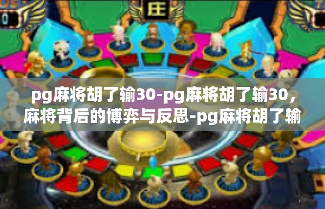 pg麻将胡了输30-pg麻将胡了输30，麻将背后的博弈与反思-pg麻将胡了输30