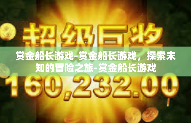 赏金船长游戏-赏金船长游戏，探索未知的冒险之旅-赏金船长游戏