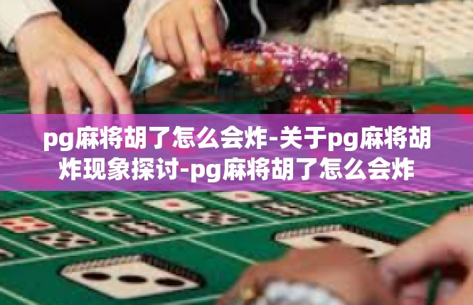 pg麻将胡了怎么会炸-关于pg麻将胡炸现象探讨-pg麻将胡了怎么会炸