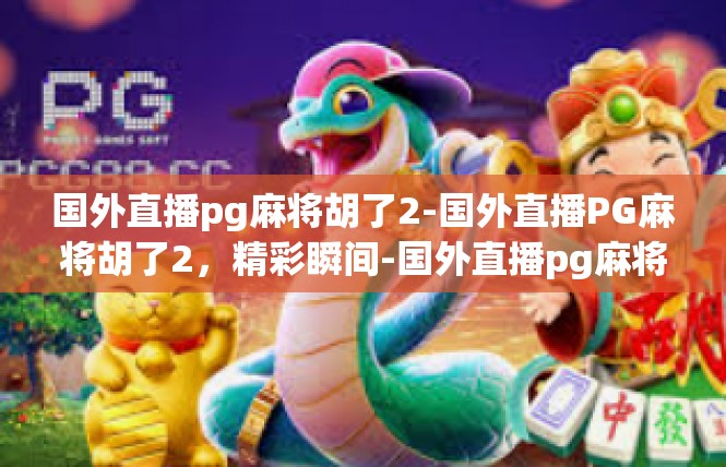 国外直播pg麻将胡了2-国外直播PG麻将胡了2，精彩瞬间-国外直播pg麻将胡了2