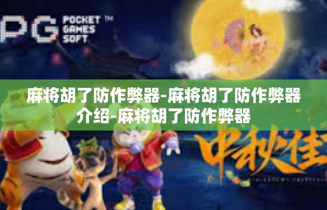 麻将胡了防作弊器-麻将胡了防作弊器介绍-麻将胡了防作弊器
