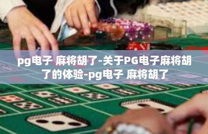 pg电子 麻将胡了-关于PG电子麻将胡了的体验-pg电子 麻将胡了