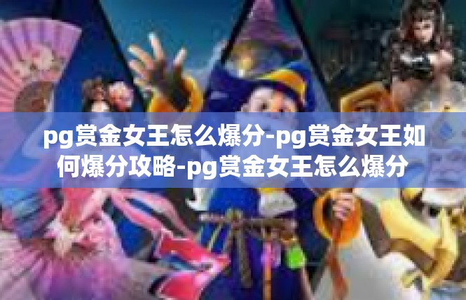 pg赏金女王怎么爆分-pg赏金女王如何爆分攻略-pg赏金女王怎么爆分