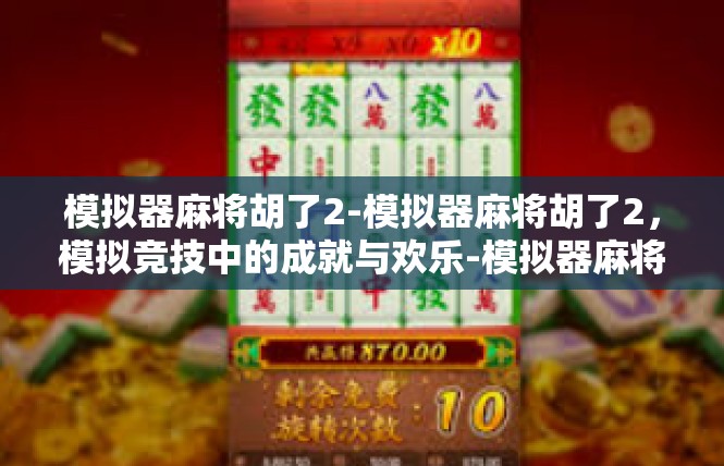 模拟器麻将胡了2-模拟器麻将胡了2，模拟竞技中的成就与欢乐-模拟器麻将胡了2