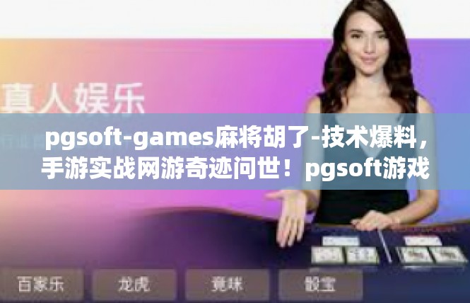 pgsoft-games麻将胡了-技术爆料，手游实战网游奇迹问世！pgsoft游戏精心研发麻将胡了革新游戏体验-pgsoft-games麻将胡了