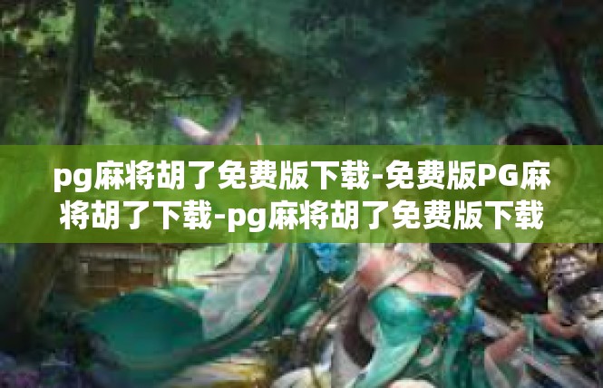 pg麻将胡了免费版下载-免费版PG麻将胡了下载-pg麻将胡了免费版下载