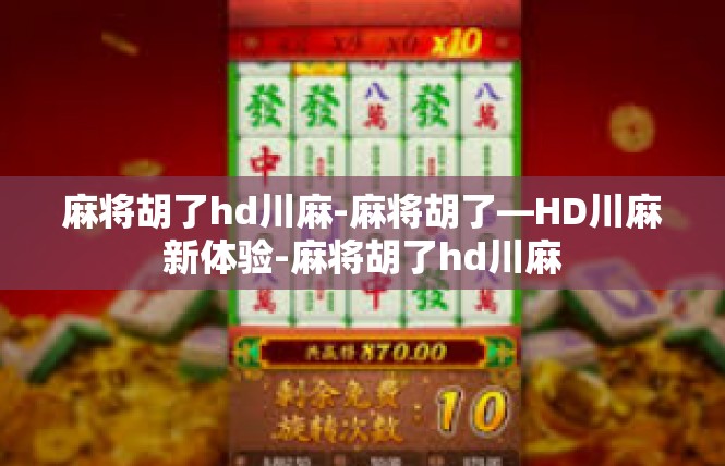 麻将胡了hd川麻-麻将胡了—HD川麻新体验-麻将胡了hd川麻