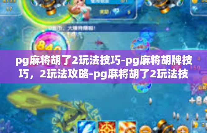 pg麻将胡了2玩法技巧-pg麻将胡牌技巧，2玩法攻略-pg麻将胡了2玩法技巧