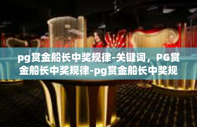 pg赏金船长中奖规律-关键词，PG赏金船长中奖规律-pg赏金船长中奖规律