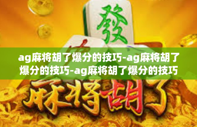 ag麻将胡了爆分的技巧-ag麻将胡了爆分的技巧-ag麻将胡了爆分的技巧