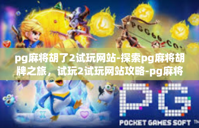 pg麻将胡了2试玩网站-探索pg麻将胡牌之旅，试玩2试玩网站攻略-pg麻将胡了2试玩网站