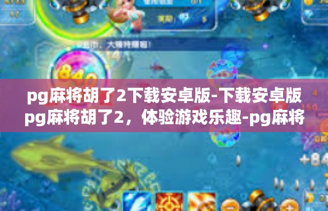 pg麻将胡了2下载安卓版-下载安卓版pg麻将胡了2，体验游戏乐趣-pg麻将胡了2下载安卓版
