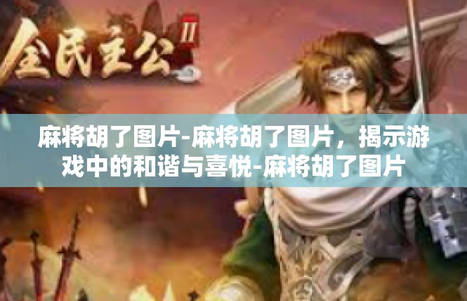 麻将胡了图片-麻将胡了图片，揭示游戏中的和谐与喜悦-麻将胡了图片
